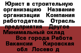 Юрист в строительную организацию › Название организации ­ Компания-работодатель › Отрасль предприятия ­ Другое › Минимальный оклад ­ 35 000 - Все города Работа » Вакансии   . Кировская обл.,Лосево д.